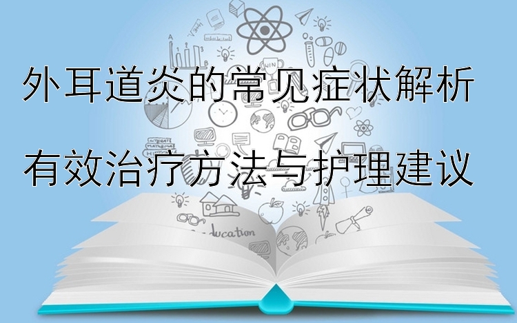 外耳道炎的常见症状解析  
有效治疗方法与护理建议