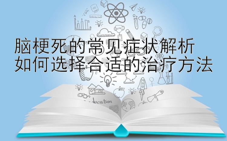 脑梗死的常见症状解析  
如何选择合适的治疗方法