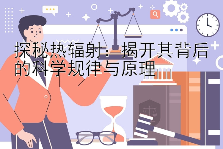 探秘热辐射：揭开其背后的科学规律与原理