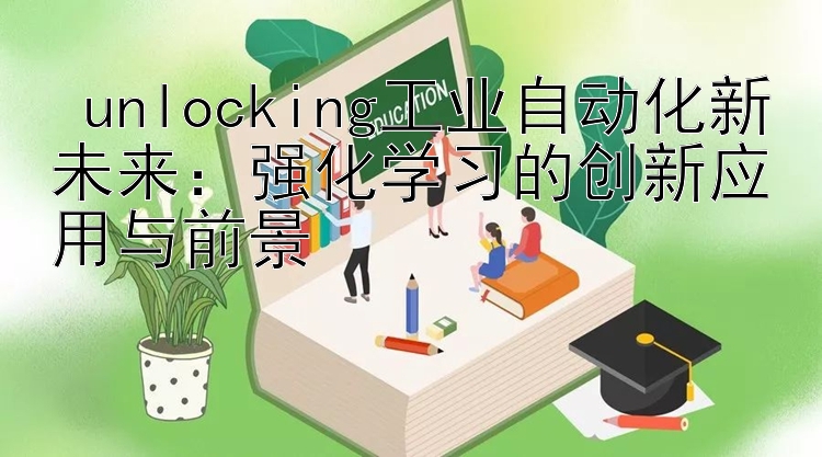  unlocking工业自动化新未来：强化学习的创新应用与前景