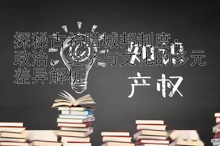 探秘古希腊城邦制度：  
政治、经济与文化的多元差异解析