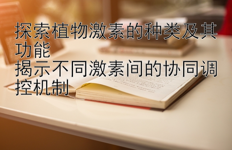 探索植物激素的种类及其功能  
揭示不同激素间的协同调控机制