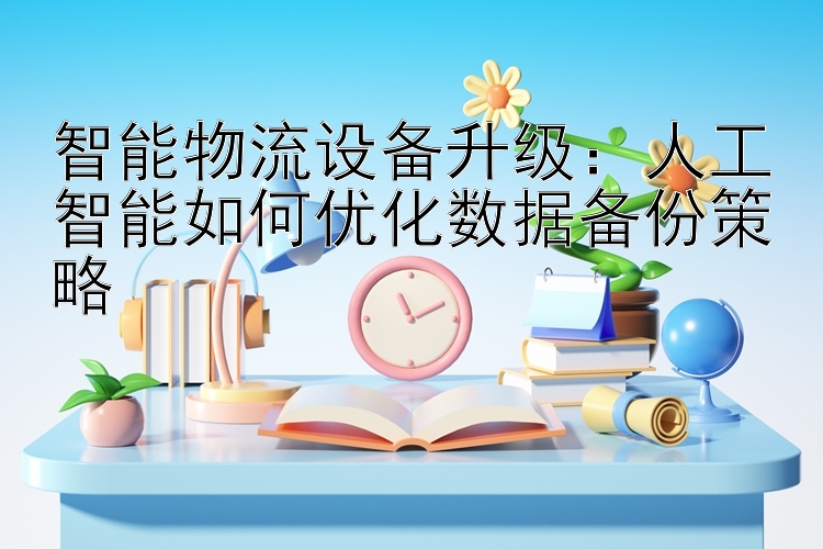 智能物流设备升级：人工智能如何优化数据备份策略