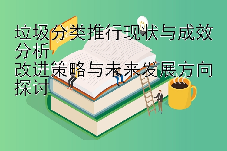 垃圾分类推行现状与成效分析  
改进策略与未来发展方向探讨