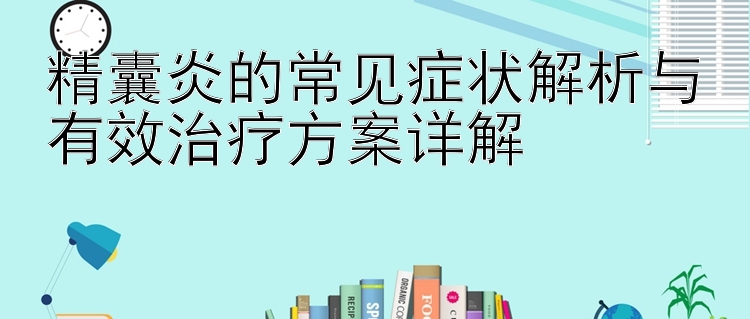 精囊炎的常见症状解析与有效治疗方案详解