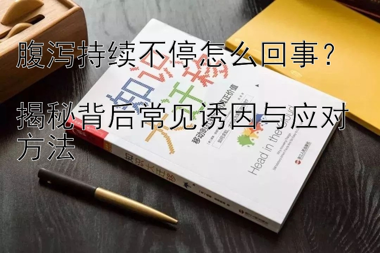 腹泻持续不停怎么回事？  
揭秘背后常见诱因与应对方法