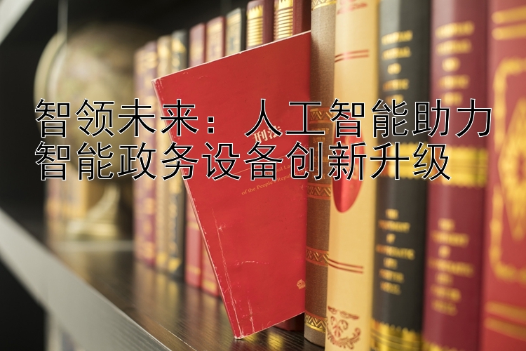 智领未来：人工智能助力智能政务设备创新升级