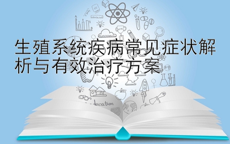 生殖系统疾病常见症状解析与有效治疗方案