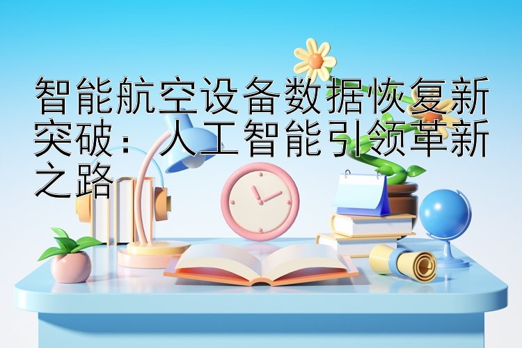 智能航空设备数据恢复新突破：人工智能引领革新之路