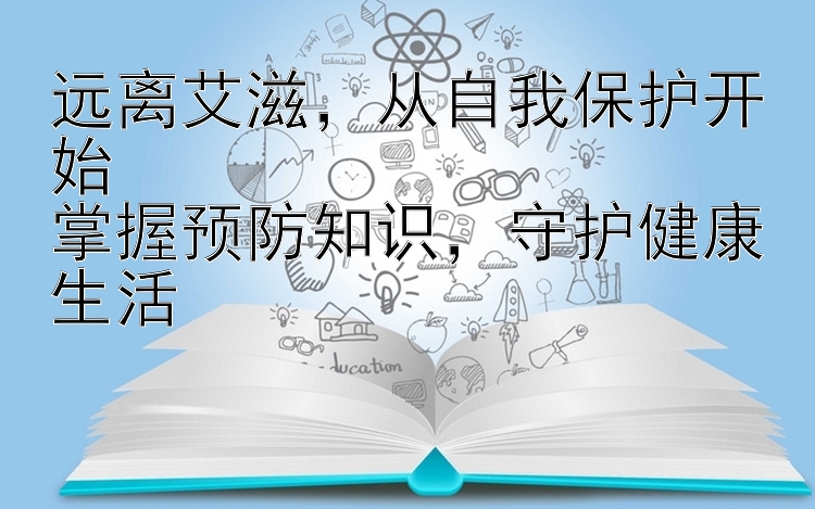 远离艾滋，从自我保护开始  
掌握预防知识，守护健康生活