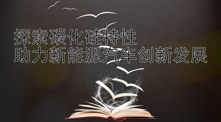 探索碳化硅特性  
助力新能源汽车创新发展