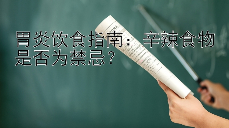 胃炎饮食指南：辛辣食物是否为禁忌？