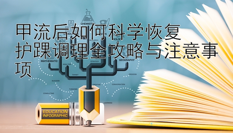 甲流后如何科学恢复  
护踝调理全攻略与注意事项