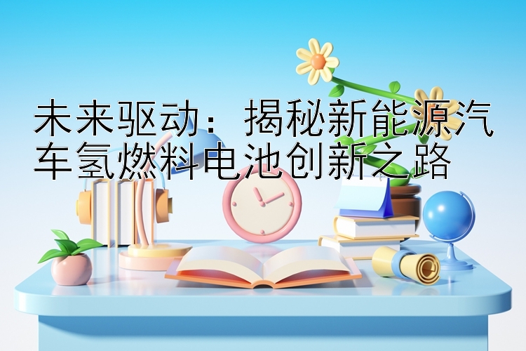 未来驱动：揭秘新能源汽车氢燃料电池创新之路