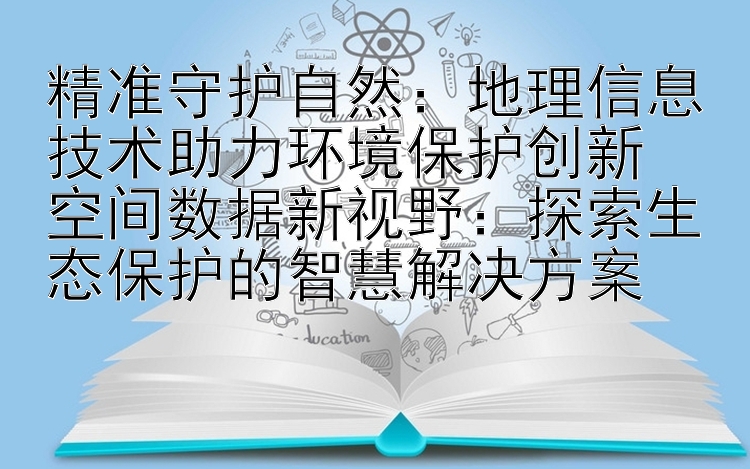 精准守护自然：地理信息技术助力环境保护创新  
空间数据新视野：探索生态保护的智慧解决方案