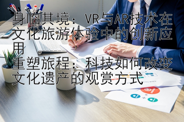 身临其境：VR与AR技术在文化旅游体验中的创新应用  