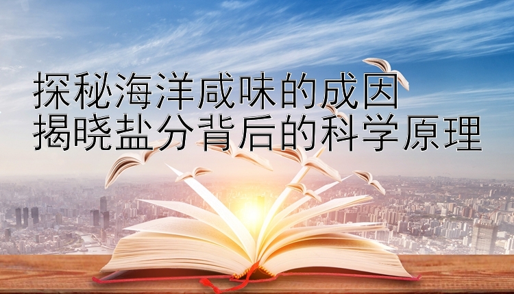 探秘海洋咸味的成因  
揭晓盐分背后的科学原理