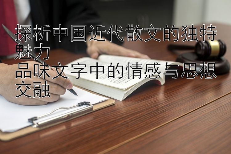 探析中国近代散文的独特魅力  
品味文字中的情感与思想交融