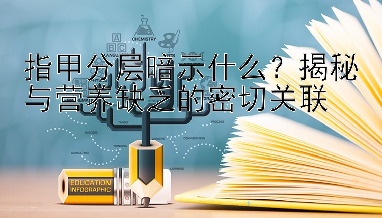 指甲分层暗示什么？揭秘与营养缺乏的密切关联