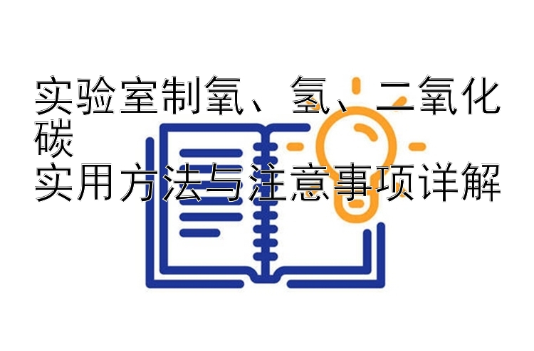 实验室制氧、氢、二氧化碳  
实用方法与注意事项详解