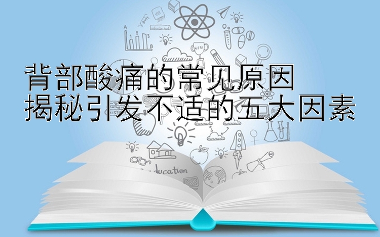 背部酸痛的常见原因  
揭秘引发不适的五大因素