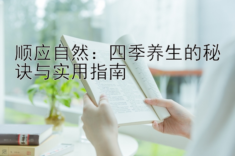 顺应自然：四季养生的秘诀与实用指南