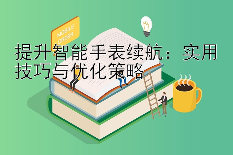 提升智能手表续航：实用技巧与优化策略