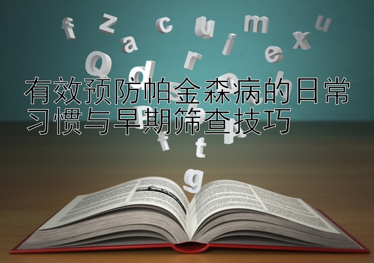 有效预防帕金森病的日常习惯与早期筛查技巧