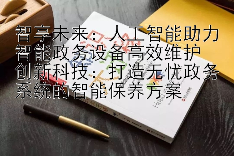 智享未来：人工智能助力智能政务设备高效维护  