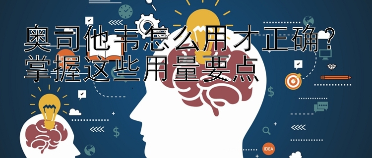 奥司他韦怎么用才正确？掌握这些用量要点