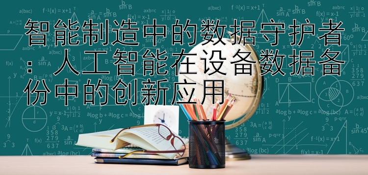 智能制造中的数据守护者：人工智能在设备数据备份中的创新应用