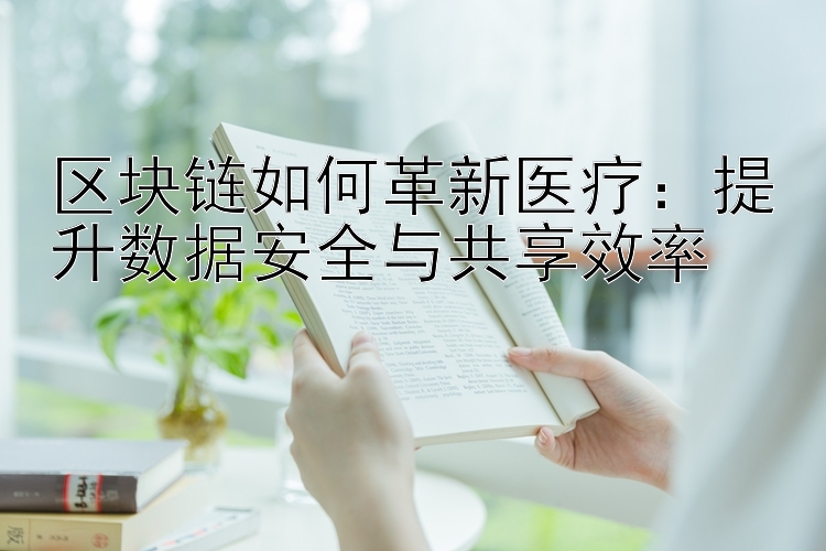 区块链如何革新医疗：提升数据安全与共享效率