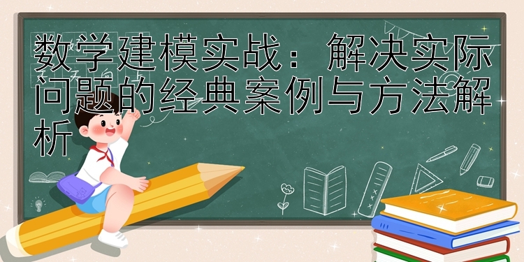 数学建模实战：解决实际问题的经典案例与方法解析