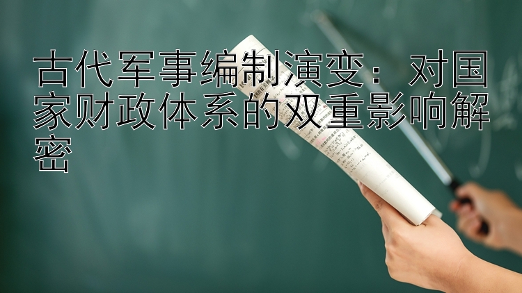 古代军事编制演变：对国家财政体系的双重影响解密