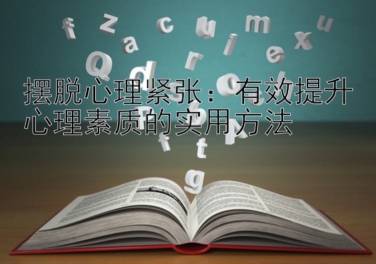 摆脱心理紧张：有效提升心理素质的实用方法