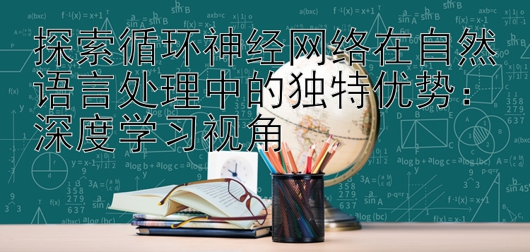 探索循环神经网络在自然语言处理中的独特优势：深度学习视角