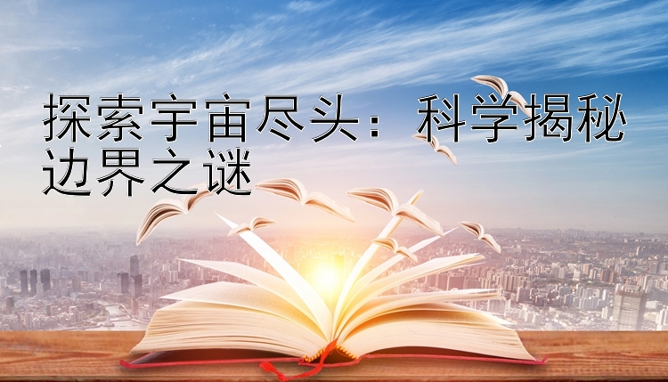 探索宇宙尽头：科学揭秘边界之谜