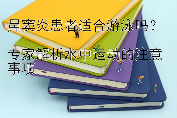 鼻窦炎患者适合游泳吗？  
专家解析水中运动的注意事项