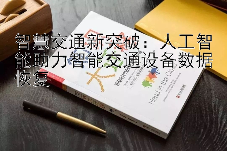 智慧交通新突破：人工智能助力智能交通设备数据恢复