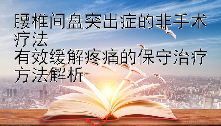 腰椎间盘突出症的非手术疗法  
有效缓解疼痛的保守治疗方法解析