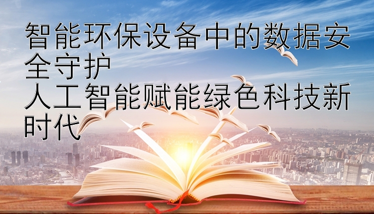 智能环保设备中的数据安全守护  
人工智能赋能绿色科技新时代