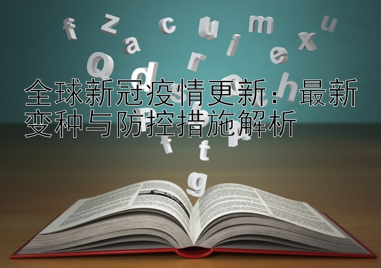 全球新冠疫情更新：最新变种与防控措施解析