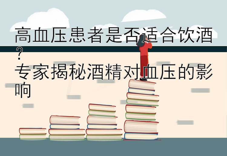 高血压患者是否适合饮酒？  
专家揭秘酒精对血压的影响