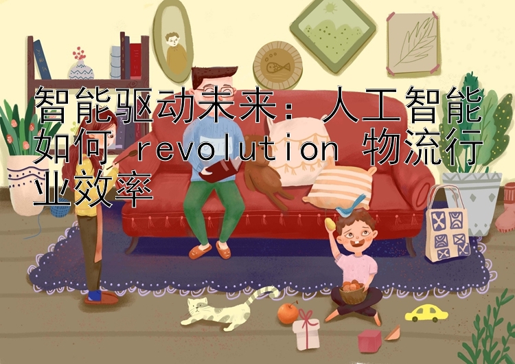 智能驱动未来：人工智能如何 revolution 物流行业效率