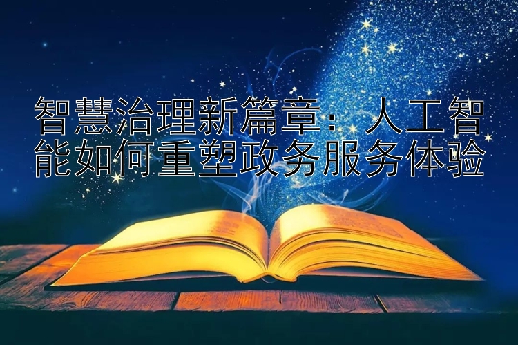 智慧治理新篇章：人工智能如何重塑政务服务体验