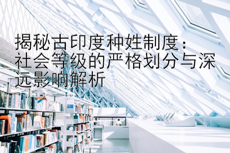 揭秘古印度种姓制度：  
社会等级的严格划分与深远影响解析