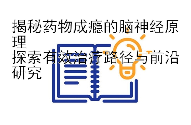 揭秘药物成瘾的脑神经原理  
探索有效治疗路径与前沿研究