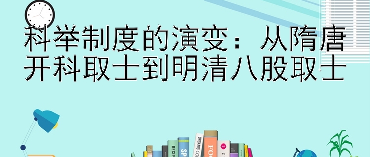 科举制度的演变：从隋唐开科取士到明清八股取士