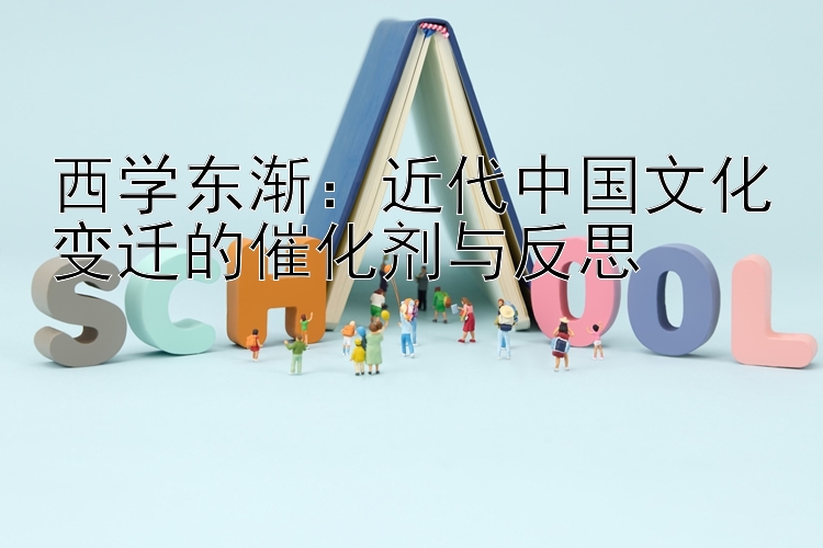 西学东渐：近代中国文化变迁的催化剂与反思