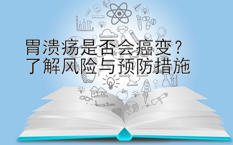 胃溃疡是否会癌变？  
了解风险与预防措施